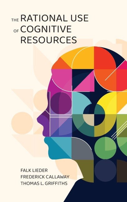 The Rational Use of Cognitive Resources - Falk Lieder, Frederick Callaway, Thomas L. Griffiths