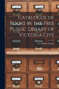 Catalogue of Books in the Free Public Library of Victoria City [microform] - 