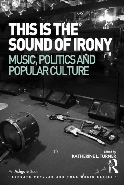 This is the Sound of Irony: Music, Politics and Popular Culture - Katherine L. Turner