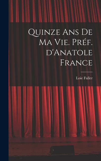 Quinze ans de ma vie. Préf. d'Anatole France - Loie Fuller