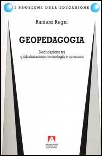 Geopedagogia. L'educazione tra globalizzazione, tecnologia e consumo - Raniero Regni