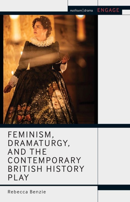 Feminism, Dramaturgy, and the Contemporary British History Play - Rebecca Benzie