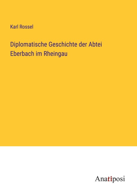 Diplomatische Geschichte der Abtei Eberbach im Rheingau - Karl Rossel