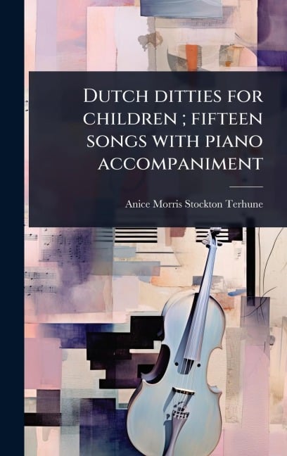 Dutch ditties for children; fifteen songs with piano accompaniment - Anice Morris Stockton Terhune
