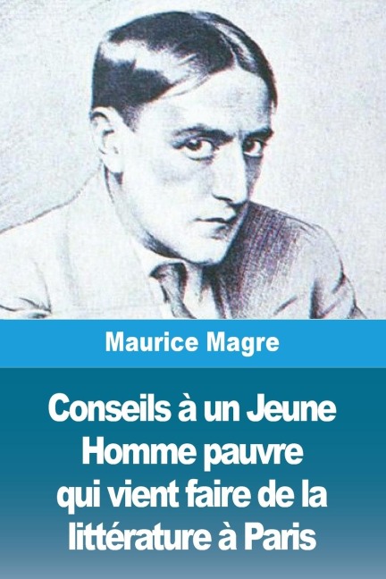 Conseils à un Jeune Homme pauvre qui vient faire de la littérature à Paris - Maurice Magre