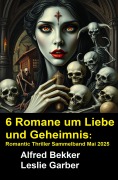 Cover-Bild zum Titel '6 Romane um Liebe und Geheimnis: Romantic Thriller Sammelband Mai 2025' von 'Alfred Bekker, Leslie Garber'