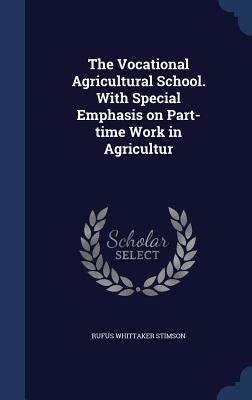 The Vocational Agricultural School. With Special Emphasis on Part-time Work in Agricultur - Rufus Whittaker Stimson