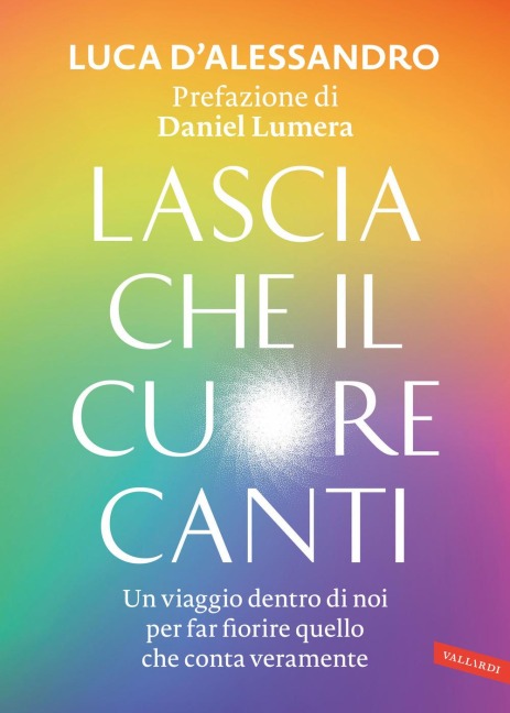 Lascia che il cuore canti. Un viaggio dentro di noi per far fiorire quello che conta veramente - Luca D'Alessandro