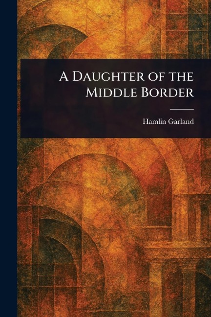 A Daughter of the Middle Border - Hamlin Garland