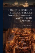 Cover-Bild zum Titel 'L' Italie, La Sicile, Les Ãles Ãoliennes, L'Ã(R)le D'elbe, La Sardaigne, Malte, L'Ã(R)le De Calypso, ...' von 'Louis Eustache Audot'