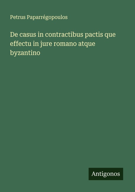 De casus in contractibus pactis que effectu in jure romano atque byzantino - Petrus Paparrégopoulos