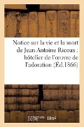 Cover-Bild zum Titel 'Notice Sur La Vie Et La Mort de Jean-Antoine Ricoux: Hôtelier de l'Oeuvre de l'Adoration Nocturne: Du Très-Saint-Sacrement' von 'Sans Auteur'