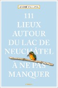 Cover-Bild zum Titel '111 Lieux autour du lac de Neuchâtel à ne pas manquer' von 'André Vallana'