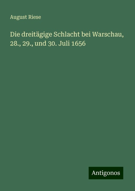 Die dreitägige Schlacht bei Warschau, 28., 29., und 30. Juli 1656 - August Riese