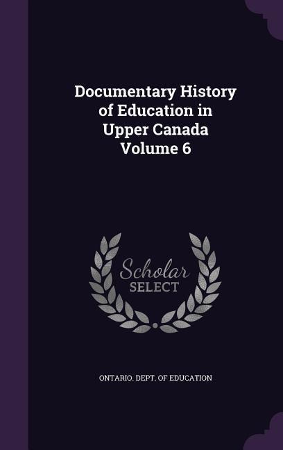 Documentary History of Education in Upper Canada Volume 6 - 