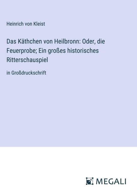 Das Käthchen von Heilbronn: Oder, die Feuerprobe; Ein großes historisches Ritterschauspiel - Heinrich von Kleist