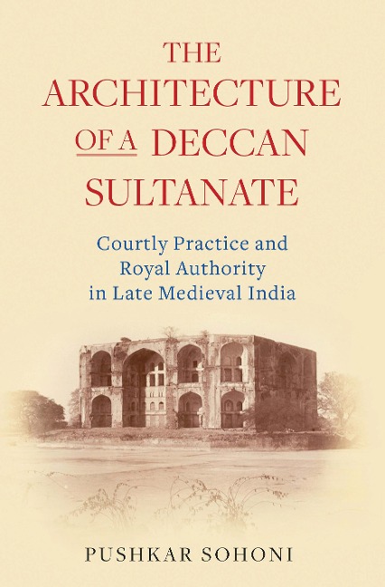 The Architecture of a Deccan Sultanate - Pushkar Sohoni