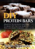 Cover-Bild zum Titel 'DIY Protein Bars: Healthy, Nutritious, Easy To Make DIY Protein Bar Recipes You Can Make At Home Tonight' von 'Brent Greymore'