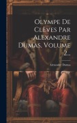 Cover-Bild zum Titel 'Olympe De Clèves Par Alexandre Dumas, Volume 2...' von 'Alexandre Dumas'