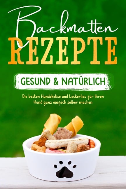 Backmatten Rezepte - gesund & natürlich: Die besten Hundekekse und Leckerlies für Ihren Hund ganz einfach selber machen - Maria Clemens