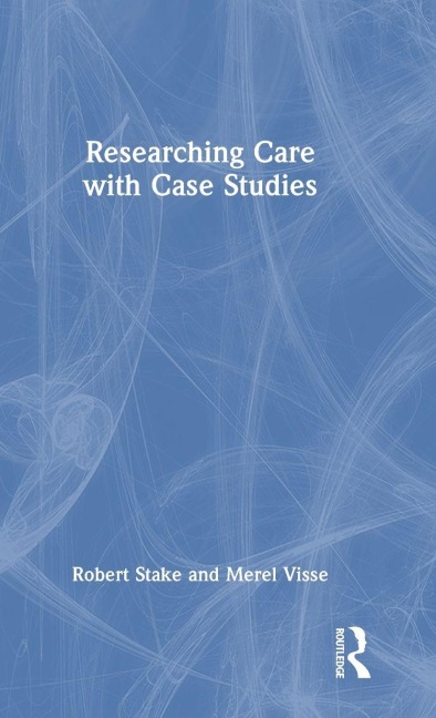 Researching Care with Case Studies - Robert Stake, Merel Visse