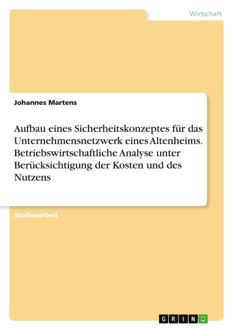 Aufbau eines Sicherheitskonzeptes für das Unternehmensnetzwerk eines Altenheims. Betriebswirtschaftliche Analyse unter Berücksichtigung der Kosten und des Nutzens - Johannes Martens