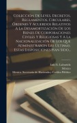 Cover-Bild zum Titel 'Colección De Leyes, Decretos, Reglamentos, Circulares, Órdenes Y Acuerdos Relativos A La Desamortización De Los Bienes De Corporaciones Civiles Y Religiosas Y A La Nacionalización De Los Que Administraron Las Últimas. Estas Disposiciones Han Sido...' von 'Luis G Labastida, México'