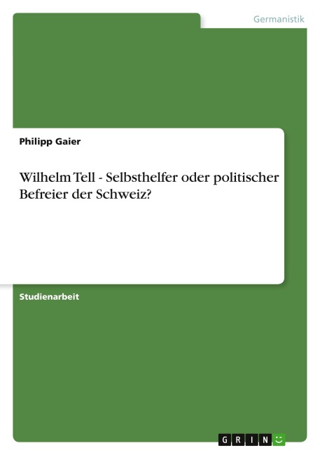 Wilhelm Tell - Selbsthelfer oder politischer Befreier der Schweiz? - Philipp Gaier