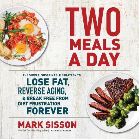 Two Meals a Day: The Simple, Sustainable Strategy to Lose Fat, Reverse Aging, and Break Free from Diet Frustration Forever - Mark Sisson