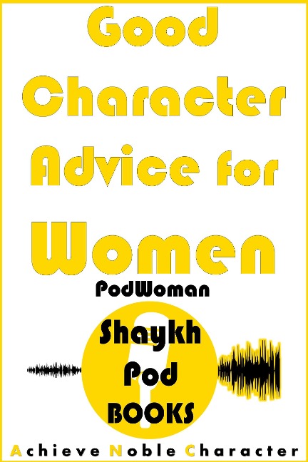 Good Character Advice for Women (PodWoman) - ShaykhPod Books