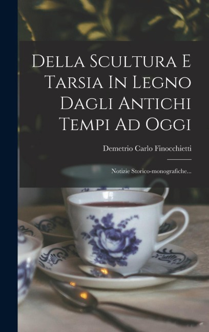 Della Scultura E Tarsia In Legno Dagli Antichi Tempi Ad Oggi - Demetrio Carlo Finocchietti