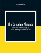 Cover-Bild zum Titel 'The Canadian Almanac And Repository Of Useful Knowledge For The Year 1889, Being The First After Leap Year; Containing Full And Authentic Commercial, Statistical, Astronomical, Departmental, Fcclesiastical, Educational, Financial, And General Information' von 'Unknown'