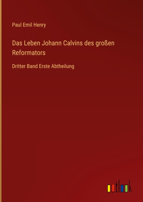 Das Leben Johann Calvins des großen Reformators - Paul Emil Henry