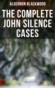 THE COMPLETE JOHN SILENCE CASES - Algernon Blackwood
