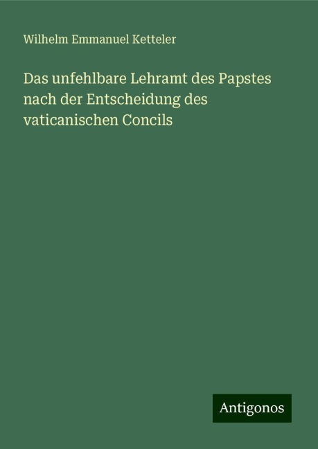 Das unfehlbare Lehramt des Papstes nach der Entscheidung des vaticanischen Concils - Wilhelm Emmanuel Ketteler