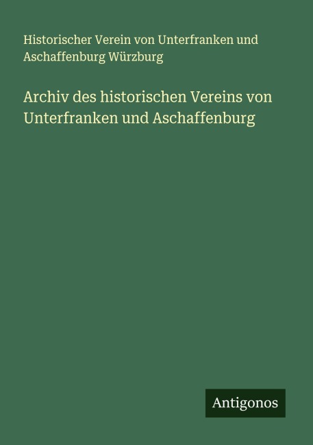 Archiv des historischen Vereins von Unterfranken und Aschaffenburg - Historischer Verein von Unterfranken und Aschaffenburg Würzburg