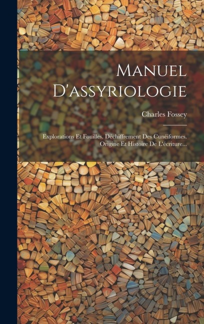Manuel D'assyriologie: Explorations Et Fouilles. Déchiffrement Des Cunéiformes. Origine Et Histoire De L'écriture... - Charles Fossey
