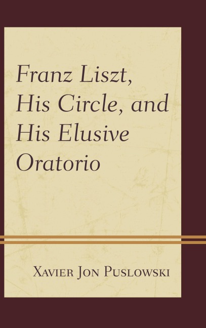 Franz Liszt, His Circle, and His Elusive Oratorio - Xavier Jon Puslowski