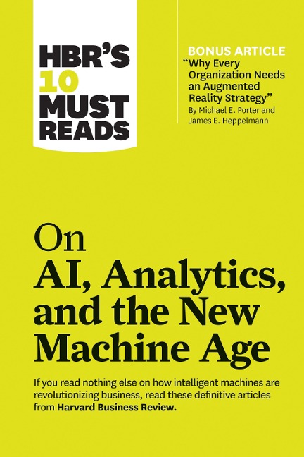 HBR's 10 Must Reads on AI, Analytics, and the New Machine Age (with bonus article "Why Every Company Needs an Augmented Reality Strategy" by Michael E. Porter and James E. Heppelmann) - H. James Wilson, Harvard Business Review, Michael E. Porter, Paul Daugherty, Thomas H. Davenport