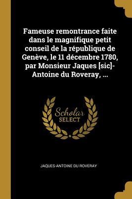 Fameuse remontrance faite dans le magnifique petit conseil de la république de Genève, le 11 décembre 1780, par Monsieur Jaques [sic]-Antoine du Rover - Jaques-Antoine Du Roveray