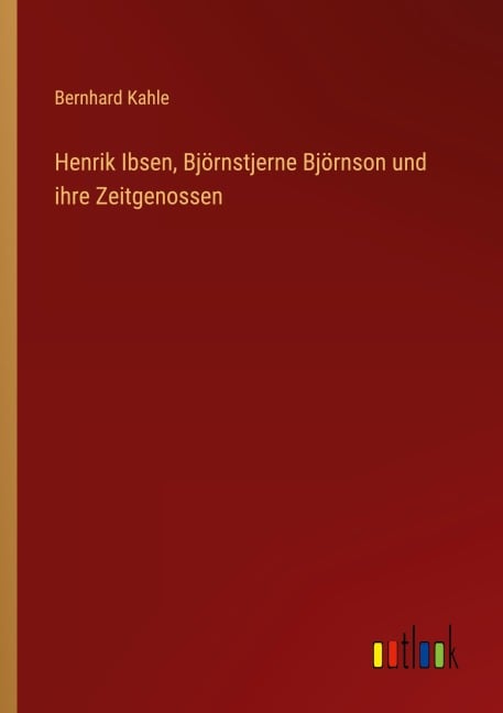 Henrik Ibsen, Björnstjerne Björnson und ihre Zeitgenossen - Bernhard Kahle