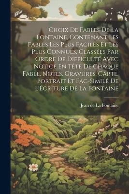 Choix De Fables De La Fontaine, Contenant Les Fables Les Plus Faciles Et Les Plus Connues, Classées Par Ordre De Difficulté Avec Notice En Tête De Chaque Fable, Notes, Gravures, Carte, Portrait Et Fac-Similé De L'Écriture De La Fontaine - Jean De La Fontaine