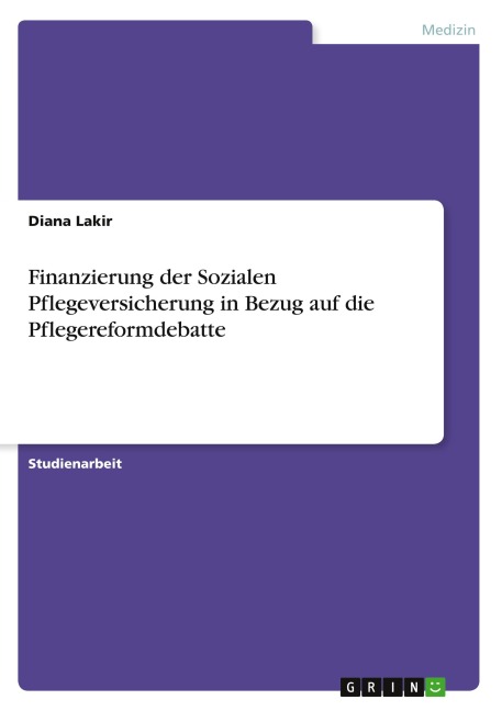 Finanzierung der Sozialen Pflegeversicherung in Bezug auf die Pflegereformdebatte - Diana Lakir
