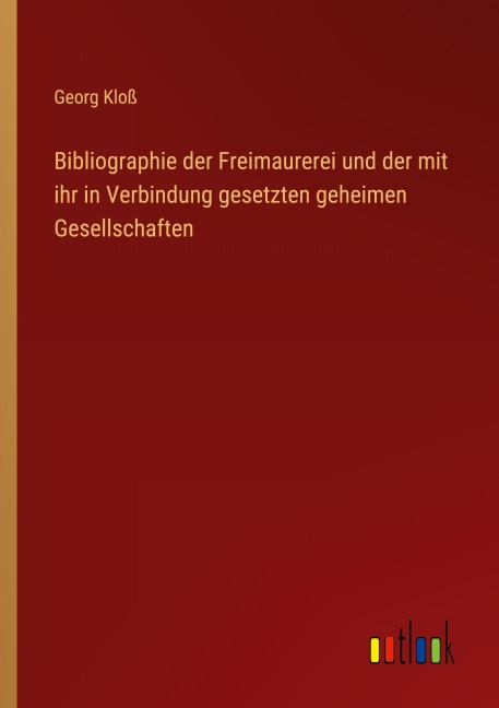 Bibliographie der Freimaurerei und der mit ihr in Verbindung gesetzten geheimen Gesellschaften - Georg Kloß