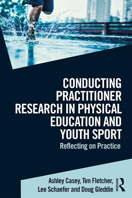 Conducting Practitioner Research in Physical Education and Youth Sport - Ashley Casey, Doug Gleddie, Tim Fletcher, Lee Schaefer