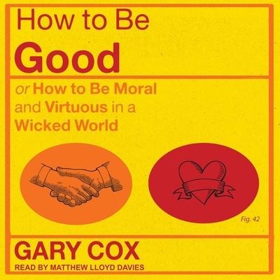 How to Be Good Lib/E: Or How to Be Moral and Virtuous in a Wicked World - Gary Cox