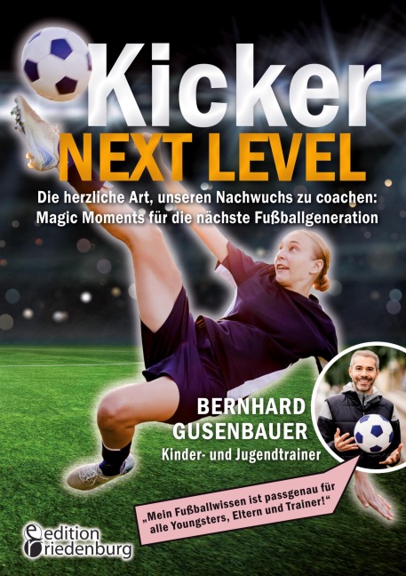 Kicker Next Level - Die herzliche Art, unseren Nachwuchs zu coachen: Magic Moments für die nächste Fußballgeneration. Von Bernhard Gusenbauer, Kinder- und Jugendtrainer - Bernhard Gusenbauer