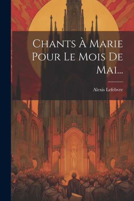 Chants À Marie Pour Le Mois De Mai... - Alexis Lefebvre