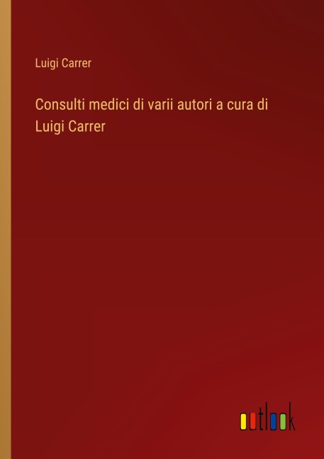 Consulti medici di varii autori a cura di Luigi Carrer - Luigi Carrer