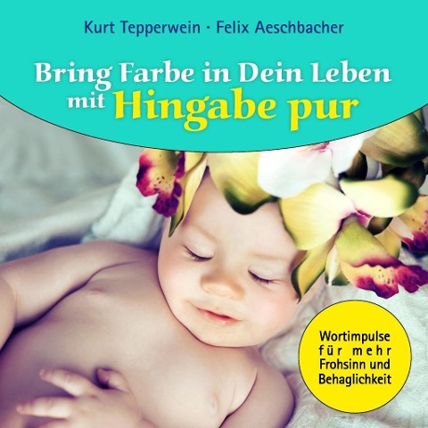 Bring Farbe in Dein Leben mit Hingabe pur - Kurt Tepperwein, Felix Aeschbacher